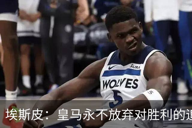 埃斯皮：皇马永不放弃对胜利的追求，穆帅给我机会